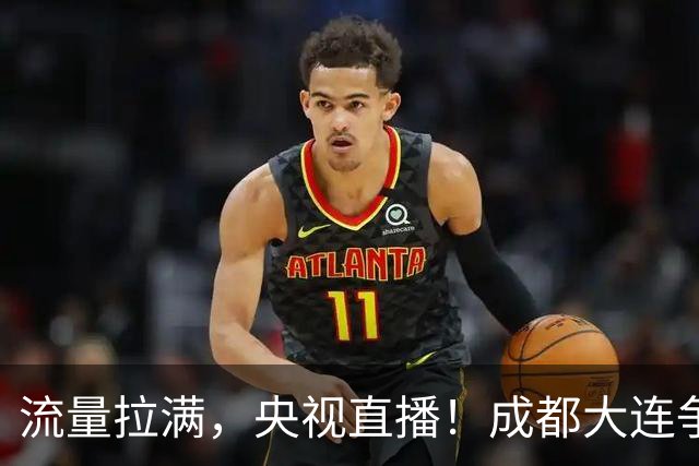 流量拉满，央视直播！成都大连争冠大战，8场同时开球，同播天津海港